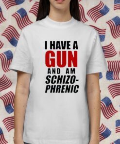 I Have A Gun And Am Schizophrenic Gift Shirt