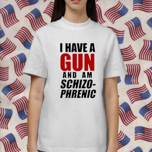 I Have A Gun And Am Schizophrenic Gift Shirt