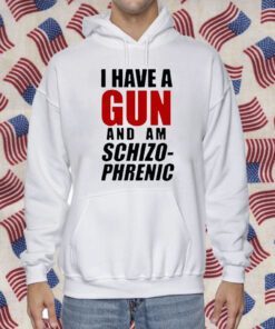 I Have A Gun And Am Schizophrenic Gift Shirt