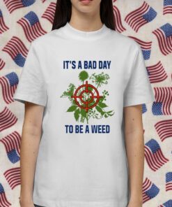 It's A Bad Day To Be A Weed Shirts