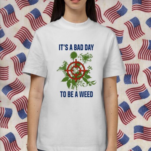 It's A Bad Day To Be A Weed Shirts