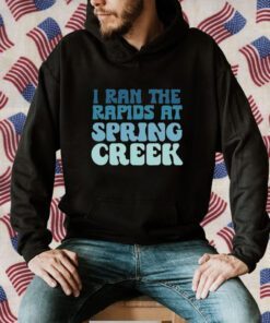 I Ran The Rapids At Spring Creek T-Shirt