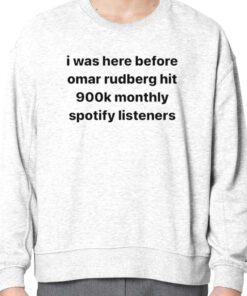 I was here before omar rudberg hit 900k monthly spotify listeners 2023 Shirt