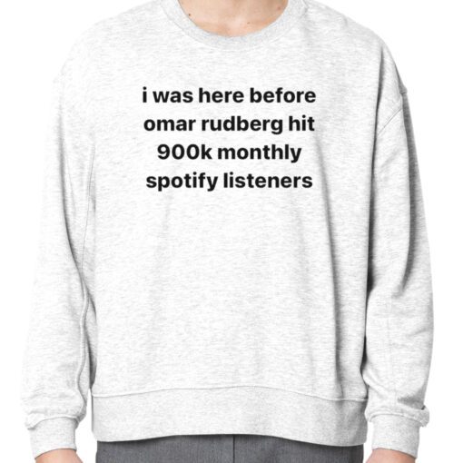 I was here before omar rudberg hit 900k monthly spotify listeners 2023 Shirt