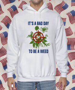 It's A Bad Day To Be A Weed Shirts