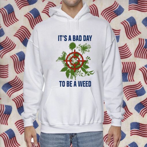 It's A Bad Day To Be A Weed Shirts