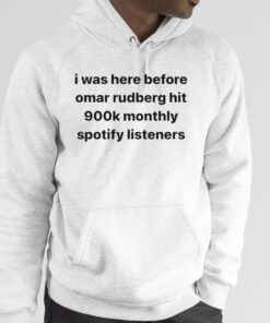 I was here before omar rudberg hit 900k monthly spotify listeners 2023 Shirt