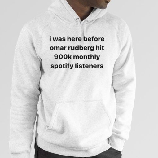 I was here before omar rudberg hit 900k monthly spotify listeners 2023 Shirt