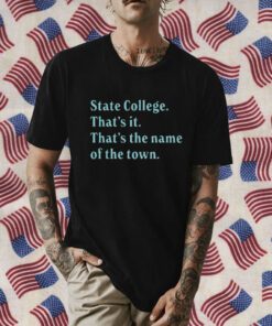 State College That’s It That’s The Name Of The Town Gift Shirt