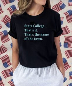 State College That’s It That’s The Name Of The Town Gift Shirt