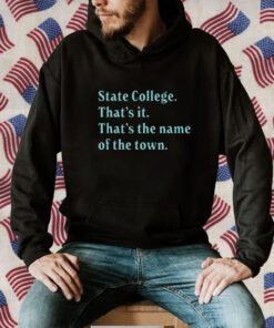 State College That’s It That’s The Name Of The Town Gift Shirt