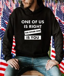 One Of Us Is Right The Other One Is You Tee Shirt