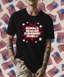 Ronald Reagan Is Burning In Hell 2023 Shirt