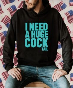 I Need A Huge Cock Tail T-Shirts