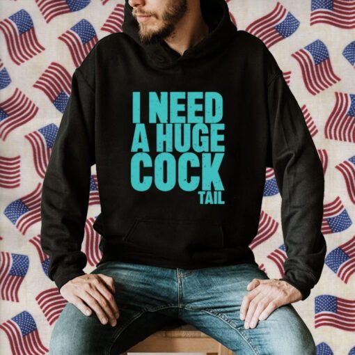 I Need A Huge Cock Tail T-Shirts