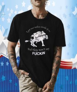 I Got Two Wolves Inside Of Me And They Won’t Stop Fuckin TShirt