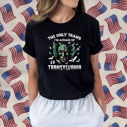 The Only Trans I'm Afraid Of Is Transylvania 2023 Shirt