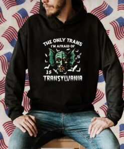 The Only Trans I'm Afraid Of Is Transylvania 2023 Shirt