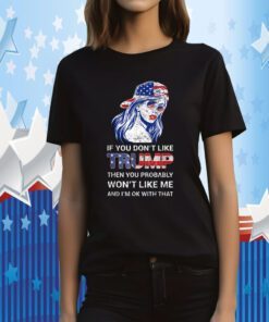 If You Don't Like Trump Then You Probably Won't Like Me Gift Shirt