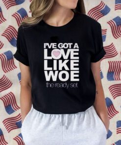 I’ve Got A Love Like Woe The Ready Set Gift Shirt