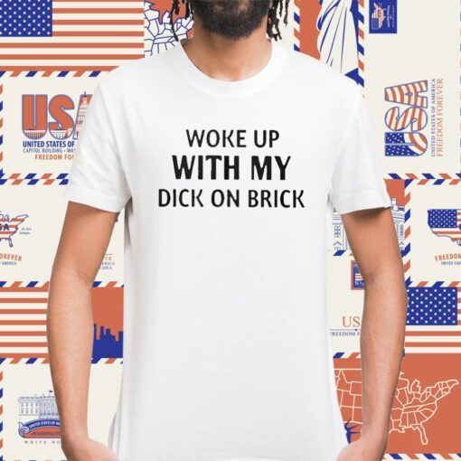 Woke Up With My Dick On Brick Shirts