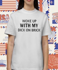 Woke Up With My Dick On Brick Shirts