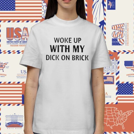 Woke Up With My Dick On Brick Shirts