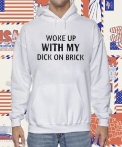 Woke Up With My Dick On Brick Shirts