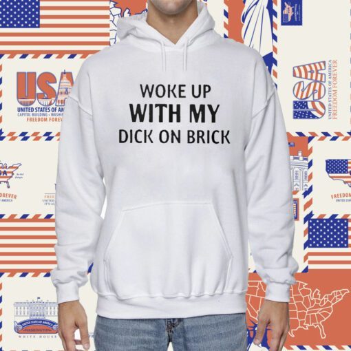 Woke Up With My Dick On Brick Shirts