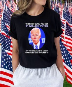 Joe Biden When You Claim You Got 81 Million Votes Tee Shirt