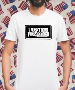 I Wasn’t Born I Was Summoned Gift Shirt