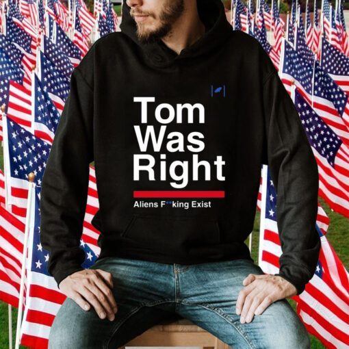 Tom Was Right Aliens Fucking Exist 2023 T-Shirt