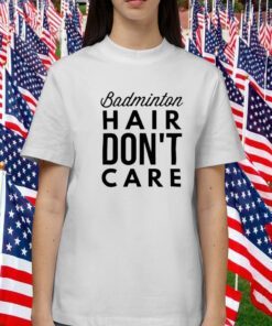 Badminton Hair Don’t Care 2023 Shirt