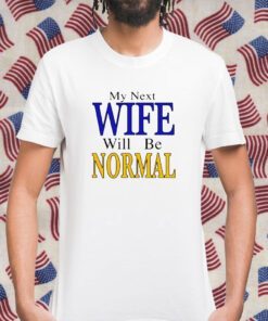 My Next Wife Will Be Normal Tee Shirt