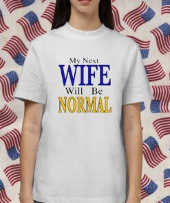 My Next Wife Will Be Normal Tee Shirt