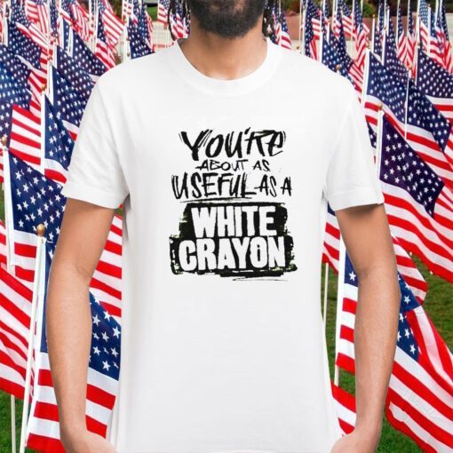 You’re about as useful as a white crayon 2023 shirt