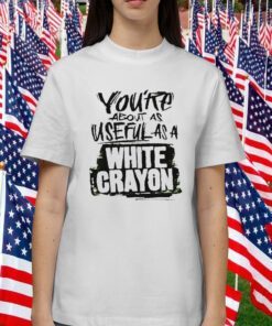 You’re about as useful as a white crayon 2023 shirt