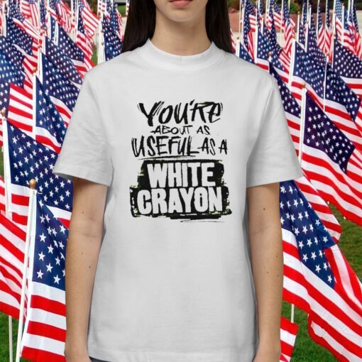 You’re about as useful as a white crayon 2023 shirt