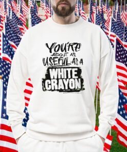 You’re about as useful as a white crayon 2023 shirt