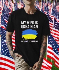My Wife Is Ukrainian Nothing Cares Me Tee Shirt