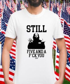 Still Five And A Fuck You Grip Shirts T-Shirt