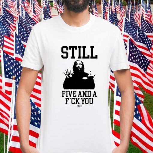 Still Five And A Fuck You Grip Shirts T-Shirt