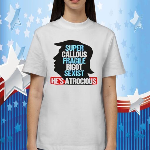 Trump Super Callous Fragile Bigot Sexist He Is Atrocious Funny Shirt