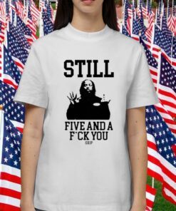 Still Five And A Fuck You Grip Shirts T-Shirt