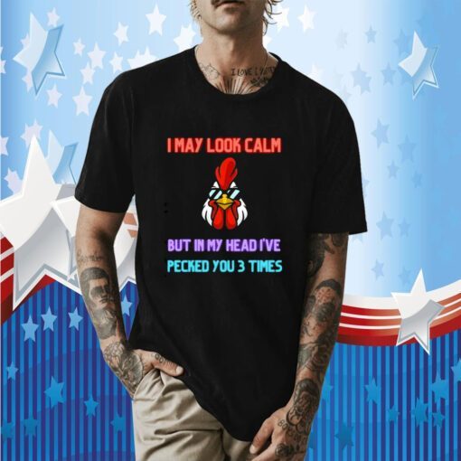 I May Look Calm But In My Head I Pecked You 3 Times Chicken Funny Shirt