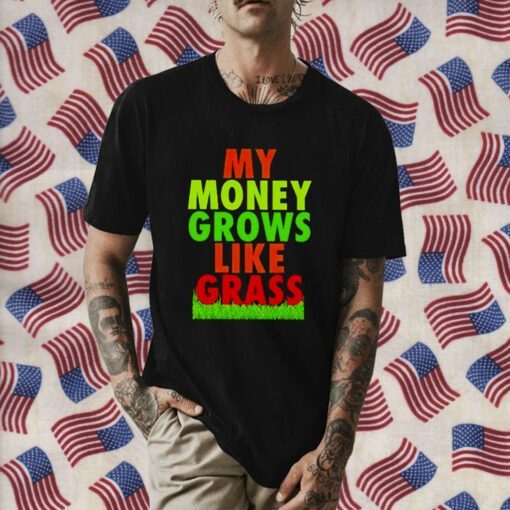 My Money Grows Like Grass Tee Shirt