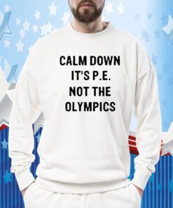 Calm Down It’s P E Not The Olympics 2023 Shirt