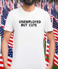 Unemployed But Cute Official Shirt
