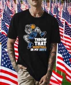 Throw That Basketball In My Butt Shirts