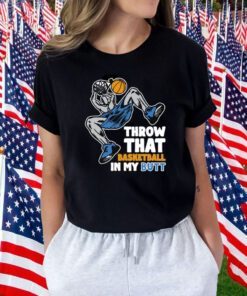 Throw That Basketball In My Butt Shirts